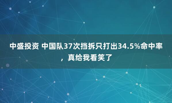 中盛投资 中国队37次挡拆只打出34.5%命中率，真给我看笑了