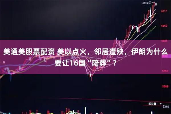 美通美股票配资 美以点火，邻居遭殃，伊朗为什么要让16国“陪葬”？