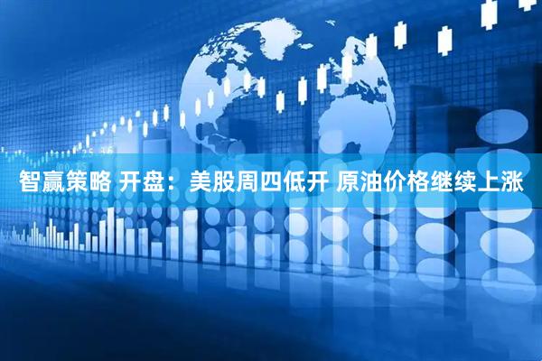 智赢策略 开盘：美股周四低开 原油价格继续上涨