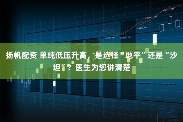 扬帆配资 单纯低压升高，是选择“地平”还是“沙坦”？医生为您讲清楚