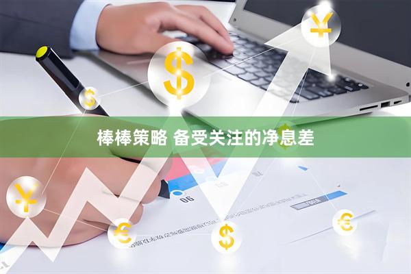 棒棒策略 备受关注的净息差