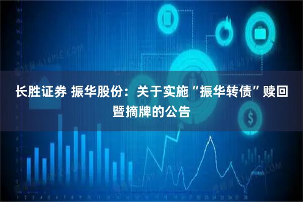 长胜证券 振华股份：关于实施“振华转债”赎回暨摘牌的公告