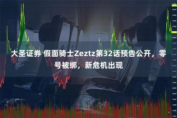 大圣证券 假面骑士Zeztz第32话预告公开，零号被绑，新危机出现