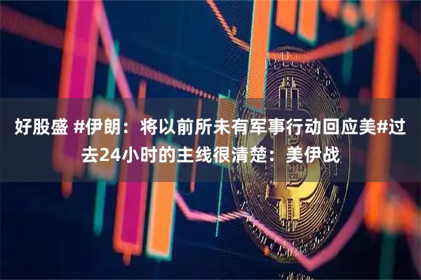 好股盛 #伊朗：将以前所未有军事行动回应美#过去24小时的主线很清楚：美伊战