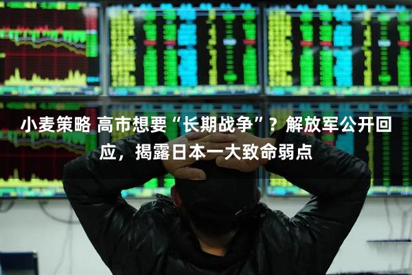 小麦策略 高市想要“长期战争”?解放军公开回应,揭露日本一大致命弱点