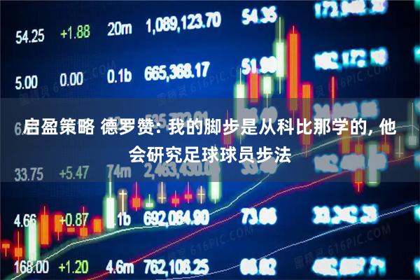 启盈策略 德罗赞: 我的脚步是从科比那学的, 他会研究足球球员步法