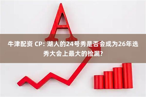 牛津配资 CP: 湖人的24号秀是否会成为26年选秀大会上最大的捡漏?