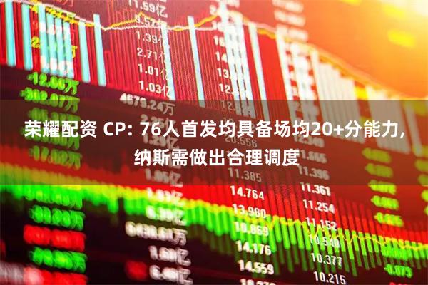 荣耀配资 CP: 76人首发均具备场均20+分能力, 纳斯需做出合理调度