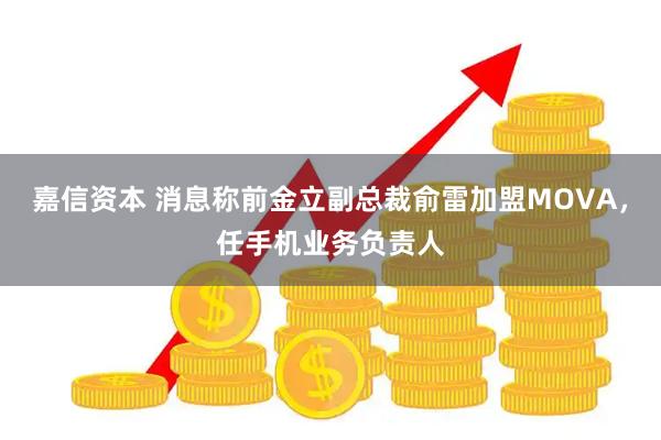 嘉信资本 消息称前金立副总裁俞雷加盟MOVA，任手机业务负责人
