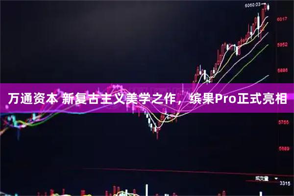 万通资本 新复古主义美学之作，缤果Pro正式亮相