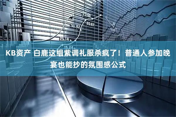 KB资产 白鹿这组紫调礼服杀疯了！普通人参加晚宴也能抄的氛围感公式