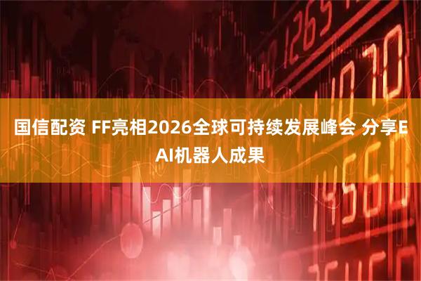 国信配资 FF亮相2026全球可持续发展峰会 分享EAI机器人成果