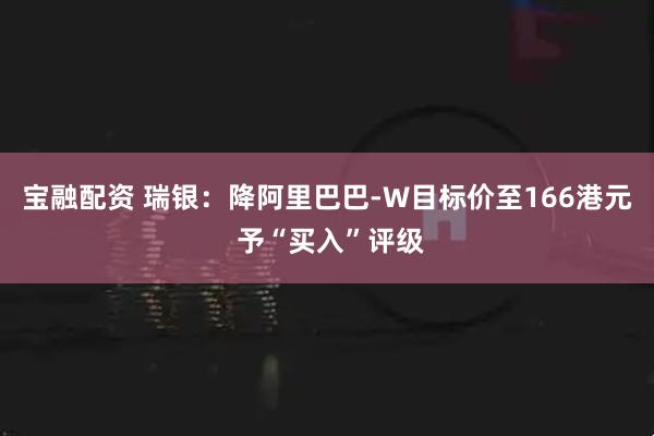 宝融配资 瑞银：降阿里巴巴-W目标价至166港元 予“买入”评级
