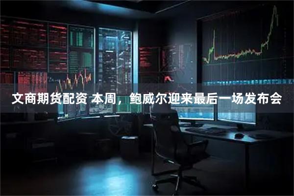 文商期货配资 本周，鲍威尔迎来最后一场发布会
