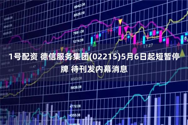 1号配资 德信服务集团(02215)5月6日起短暂停牌 待刊发内幕消息
