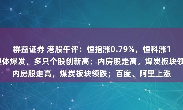 群益证券 港股午评：恒指涨0.79%，恒科涨1.32%；半导体板块集体爆发，多只个股创新高；内房股走高，煤炭板块领跌；百度、阿里上涨