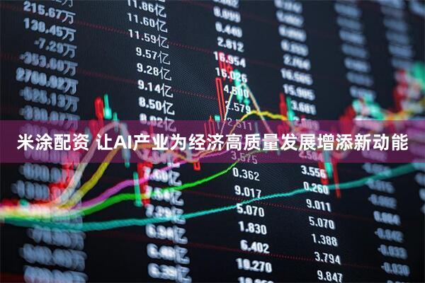米涂配资 让AI产业为经济高质量发展增添新动能