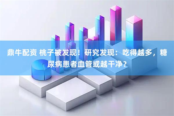 鼎牛配资 桃子被发现！研究发现：吃得越多，糖尿病患者血管或越干净？