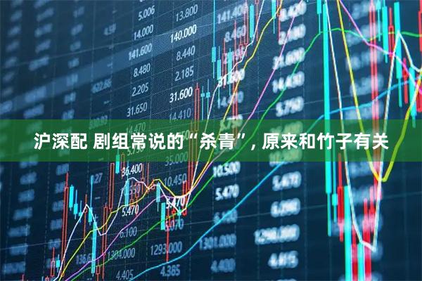 沪深配 剧组常说的“杀青”, 原来和竹子有关
