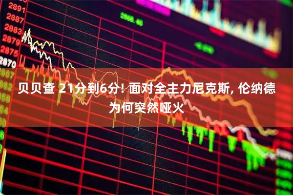 贝贝查 21分到6分! 面对全主力尼克斯, 伦纳德为何突然哑火